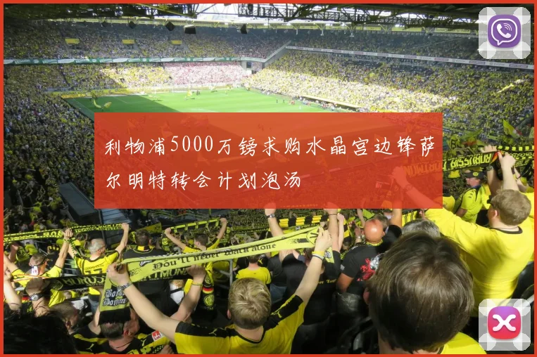 利物浦5000万镑求购水晶宫边锋萨尔明特转会计划泡汤