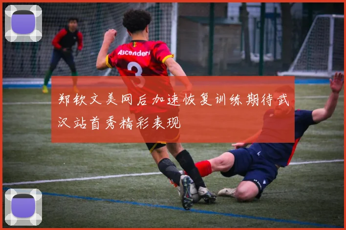 郑钦文美网后加速恢复训练期待武汉站首秀精彩表现