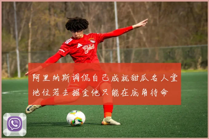阿里纳斯调侃自己成就甜瓜名人堂地位若去掘金他只能在底角待命