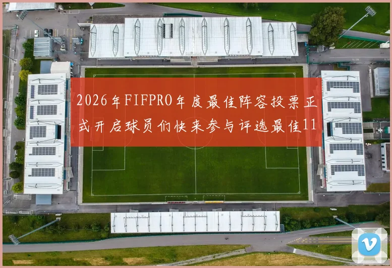 2026年FIFPRO年度最佳阵容投票正式开启球员们快来参与评选最佳11人